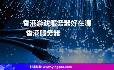 香港游戲服務(wù)器好在哪_香港服務(wù)器