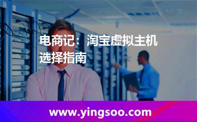 淘寶虛擬主機_電商記:淘寶虛擬主機選擇指南 淘寶虛擬主機