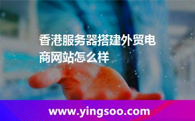 香港服務(wù)器搭建外貿(mào)電商網(wǎng)站怎么樣 香港服務(wù)器搭建外貿(mào)電商網(wǎng)站怎么樣