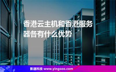 香港云主機(jī)和香港服務(wù)器各有什么優(yōu)勢(shì) 香港云主機(jī)和香港服務(wù)器各有什么優(yōu)勢(shì)