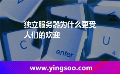 服務(wù)器獨(dú)立_獨(dú)立服務(wù)器為什么更受人們的歡迎 服務(wù)器獨(dú)立