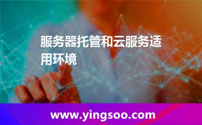 服務(wù)器托管和云服務(wù)適用環(huán)境 服務(wù)器托管和云服務(wù)適用環(huán)境