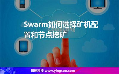 Swarm如何選擇礦機配置和節(jié)點挖礦 Swarm如何選擇礦機配置和節(jié)點挖礦