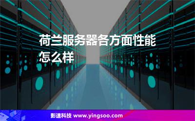 荷蘭服務器各方面性能怎么樣 荷蘭服務器各方面性能怎么樣