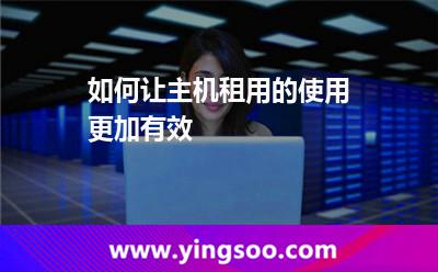 服務(wù)器主機(jī)_如何讓主機(jī)租用的使用更加有效 服務(wù)器主機(jī)