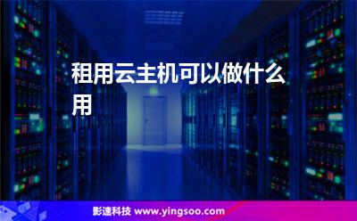 租用云主機(jī)可以做什么用 租用云主機(jī)可以做什么用