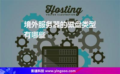 境外服務(wù)器的磁盤類型有哪些 境外服務(wù)器的磁盤類型有哪些