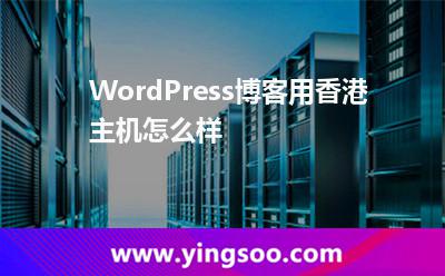 WordPress博客用香港主機(jī)怎么樣 WordPress博客用香港主機(jī)怎么樣