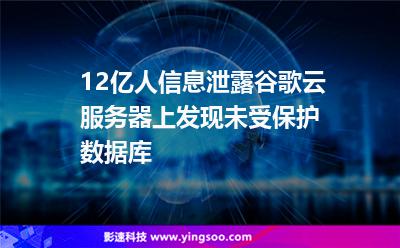12億人信息泄露，谷歌云服務(wù)器上發(fā)現(xiàn)未受保護數(shù)據(jù)庫