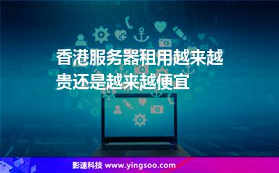香港服務器租用越來越貴還是越來越便宜