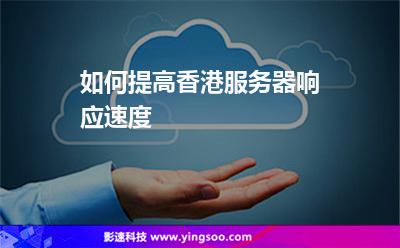 如何提高香港服務(wù)器響應(yīng)速度 如何提高香港服務(wù)器響應(yīng)速度