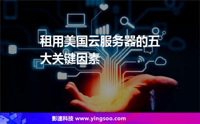 租用美國(guó)云服務(wù)器的五大關(guān)鍵因素