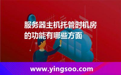 機房服務器_服務器主機托管時機房的功能有哪些方面 機房服務器