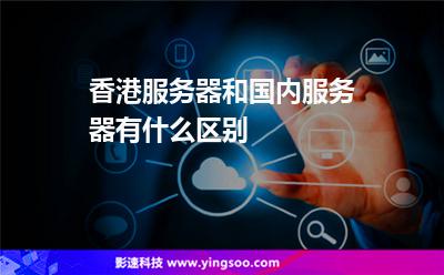 香港服務(wù)器和國內(nèi)服務(wù)器有什么區(qū)別 香港服務(wù)器和國內(nèi)服務(wù)器有什么區(qū)別
