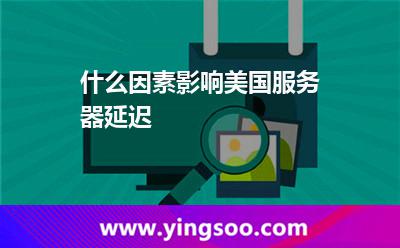 什么因素影響美國(guó)服務(wù)器延遲 什么因素影響美國(guó)服務(wù)器延遲