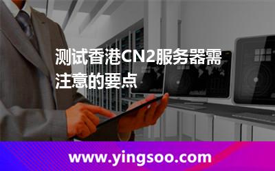 測試香港CN2服務(wù)器需注意的要點(diǎn) 測試香港CN2服務(wù)器需注意的要點(diǎn)