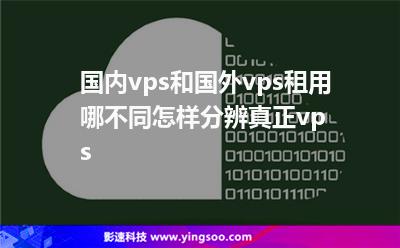 國(guó)內(nèi)vps和國(guó)外vps租用哪不同怎樣分辨真正vps 國(guó)內(nèi)vps和國(guó)外vps租用哪不同怎樣分辨真正vps