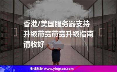 香港/美國服務(wù)器支持升級帶寬，帶寬升級指南請收好
