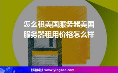怎么租美國(guó)服務(wù)器美國(guó)服務(wù)器租用價(jià)格怎么樣 怎么租美國(guó)服務(wù)器美國(guó)服務(wù)器租用價(jià)格怎么樣