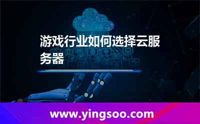 游戲行業(yè)如何選擇云服務(wù)器 游戲行業(yè)如何選擇云服務(wù)器