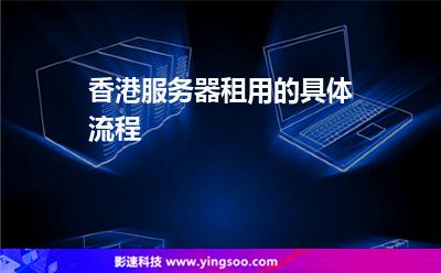 香港服務(wù)器租用的具體流程 香港服務(wù)器租用的具體流程