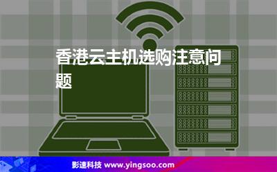 香港云主機選購注意問題 香港云主機選購注意問題