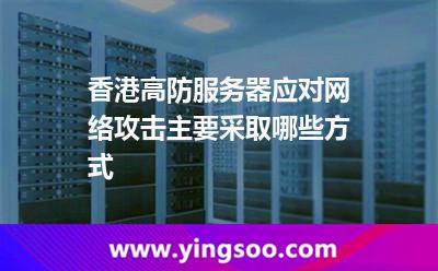 香港高防服務(wù)器應(yīng)對(duì)網(wǎng)絡(luò)攻擊，主要采取哪些方式