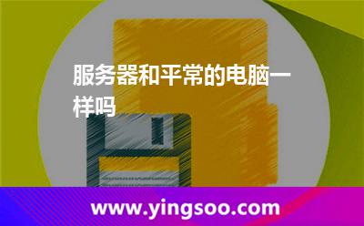 服務(wù)器和平常的電腦一樣嗎? 服務(wù)器和平常的電腦一樣嗎?