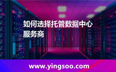 代管數(shù)據(jù)中心_如何選擇托管數(shù)據(jù)中心服務(wù)商  代管數(shù)據(jù)中心