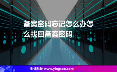 備案密碼:備案密碼忘記怎么辦怎么找回備案密碼 備案密碼