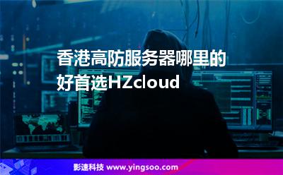 香港高防服務(wù)器哪里的好首選HZcloud 香港高防服務(wù)器哪里的好首選HZcloud