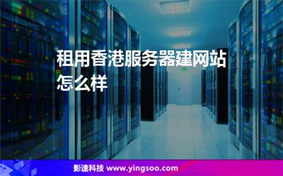 租用香港服務(wù)器建網(wǎng)站怎么樣 租用香港服務(wù)器建網(wǎng)站怎么樣