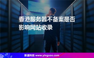 香港服務(wù)器不備案是否影響網(wǎng)站收錄 香港服務(wù)器不備案是否影響網(wǎng)站收錄