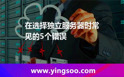 在選擇獨(dú)立服務(wù)器時(shí)常見的5個(gè)錯(cuò)誤 在選擇獨(dú)立服務(wù)器時(shí)常見的5個(gè)錯(cuò)誤