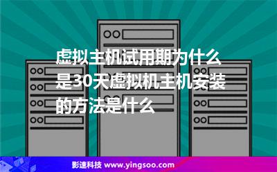 虛擬主機(jī)試用期為什么是30天虛擬機(jī)主機(jī)安裝的方法是什么 虛擬主機(jī)試用期為什么是30天虛擬機(jī)主機(jī)安裝的方法是什么