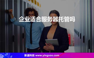 企業(yè)適合服務(wù)器托管嗎 企業(yè)適合服務(wù)器托管嗎
