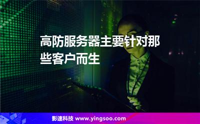 高防服務器主要針對那些客戶而生 高防服務器主要針對那些客戶而生