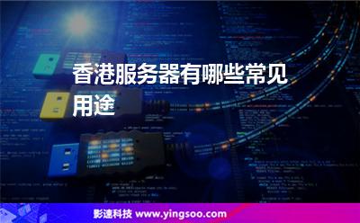 香港服務(wù)器有哪些常見用途 香港服務(wù)器有哪些常見用途