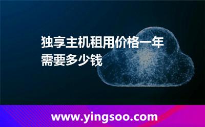 獨(dú)享主機(jī)租用價(jià)格一年需要多少錢 獨(dú)享主機(jī)租用價(jià)格一年需要多少錢