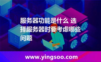 服務(wù)器功能是什么 選擇服務(wù)器時(shí)要考慮哪些問題 服務(wù)器功能是什么 選擇服務(wù)器時(shí)要考慮哪些問題