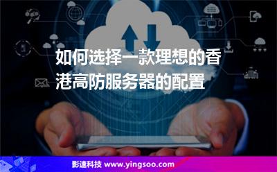 如何選擇一款理想的香港高防服務器的配置