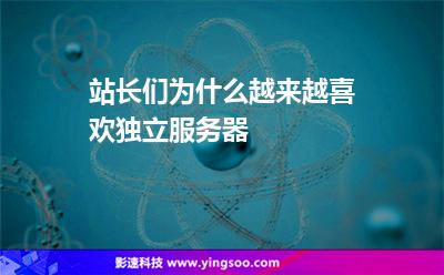站長(zhǎng)們?yōu)槭裁丛絹碓较矚g獨(dú)立服務(wù)器