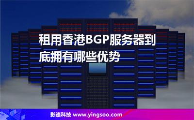 香港服務器:租用香港BGP服務器到底擁有哪些優(yōu)勢 香港服務器