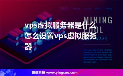 vps虛擬服務(wù)器是什么怎么設(shè)置vps虛擬服務(wù)器 vps虛擬服務(wù)器是什么怎么設(shè)置vps虛擬服務(wù)器