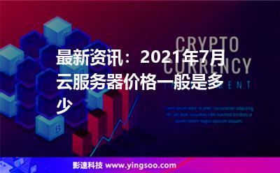 最新資訊:2021年7月云服務(wù)器價(jià)格一般是多少? 最新資訊:2021年7月云服務(wù)器價(jià)格一般是多少?