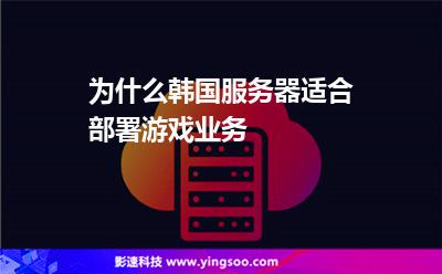 為什么韓國服務器適合部署游戲業(yè)務 為什么韓國服務器適合部署游戲業(yè)務
