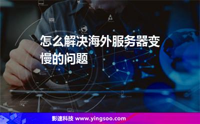 怎么解決海外服務(wù)器變慢的問題 怎么解決海外服務(wù)器變慢的問題