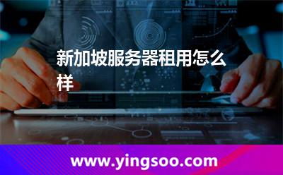 新加坡服務(wù)器租用怎么樣 新加坡服務(wù)器租用怎么樣