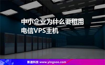 主機租用:中小企業(yè)為什么要租用電信VPS主機 主機租用