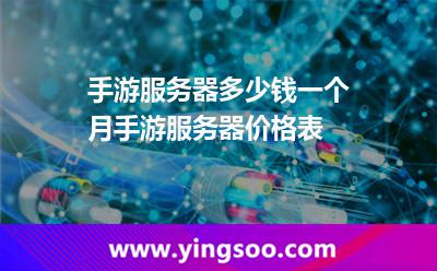手游服務(wù)器多少錢一個月手游服務(wù)器價格表 手游服務(wù)器多少錢一個月手游服務(wù)器價格表